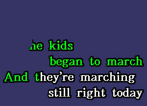 ne kids

began to march

And they're marching
still right today