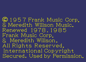 C3) 19 5 7 Frank Music Corp,
81 Meredith Willson Music.

Renewed 1978 , 19 E3 5
Frank Music Corp,

81 Meredith Willson.

All Rights Reserved.
International Copyright
Secured. Used by Permission.