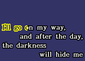 Em am my way,

and after the day,

the darkness
Will hide me