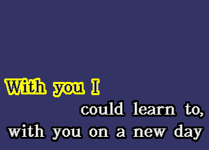 Wang

could learn to,
With you on a new day