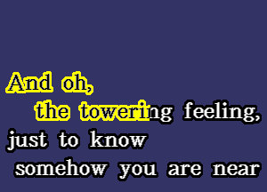 6319 ng feeling,
just to know

somehow you are near