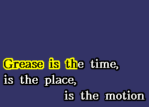 m EB G318 time,

is the place,
is the motion