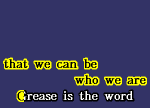 Mm-m

WEE m m
(Grease is the word