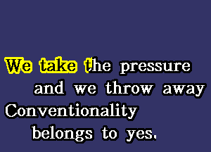 W19 mg Ghe pressure

and we throw away
Conventionality
belongs to yes.