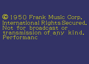 C3) 1950 Frank Music Corp.

International Rights Secured.
Not for broadcast or

transmission of any kind
Performanc