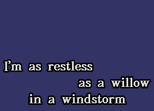 Fm as restless
as a Willow
in a Windstorm