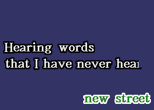 Hearing words

that I have never hea1

Hm