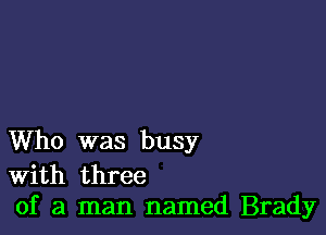 Who was busy

With three
of a man named Brady