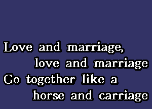 Love and marriage,

love and marriage
Go together like a

horse and carriage l