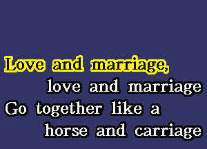 mm-d.

love and marriage
G0 together like a
horse and carriage