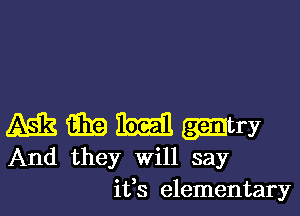 M3 m m -try

And they will say
ifs elementary