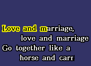 W 5133 marriage,

love and marriage
G0 together like a
horse and cam.