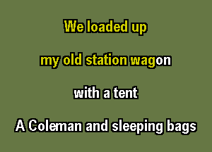 We loaded up
my old station wagon

with a tent

A Coleman and sleeping bags