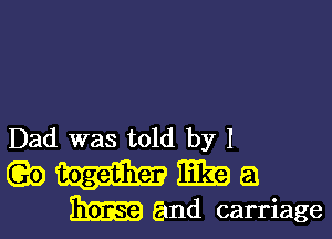 Dad was told by I
(Q5) E12 a
31m and carriage