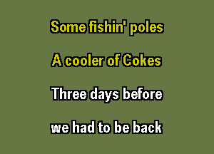 Some fishin' poles

A cooler of Cakes
Three days before

we had to be back