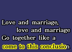 Love and marriage,
love and marriage
G0 together like a

uwmmn