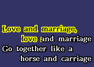 Em Emil
33m (and marriage
G0 together like a

horse and carriage