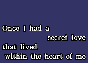 Once I had a

secret love
that lived

within the heart of me