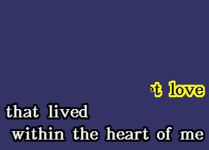 isbn

that lived
within the heart of me