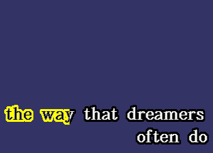 w W that dreamers
often do
