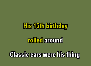 His 15th birthday

rolled around

Classic cars were his thing