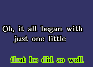 Oh, it all began With
just one little

mmHaamm