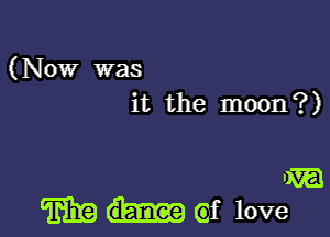 (Now was
it the moon?)

ma
E319 (af love