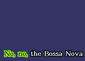 the Bossa Nova