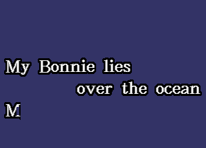 My Bonnie lies

over the ocean
M