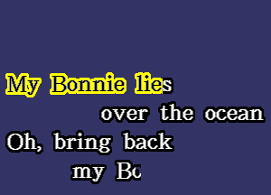 mums

over the ocean
Oh, bring back
my BL