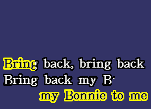 back, bring back
Bring back my B'
my fate