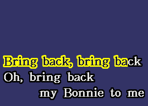 hck
Oh, bring back
my Bonnie to me