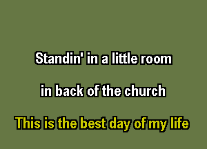 Standin' in a little room

in back of the church

This is the best day of my life