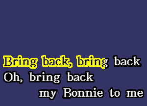 He back

Oh, bring back
my Bonnie to me