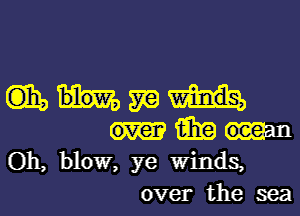 (135 57G)
15in

Oh, blow, ye Winds,
over the sea