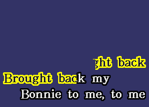 EH
mkmy

Bonnie to me, to me