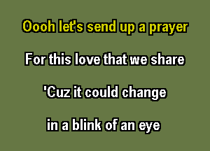 Oooh let's send up a prayer

For this love that we share

'Cuz it could change

in a blink of an eye