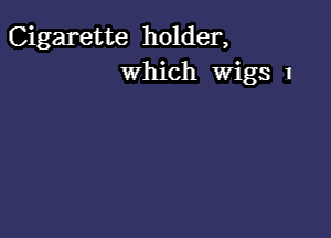 Cigarette holder,
Which Wigs 1