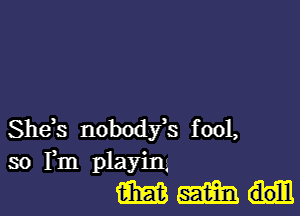 She,s nobody's fool,
so Fm playim

mama