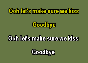 00h let's make sure we kiss
Goodbye

Ooh lefs make sure we kiss

Goodbye