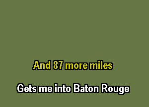 And 87 more miles

Gets me into Baton Rouge