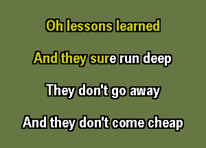 0h lessons learned
And they sure run deep

They don't go away

And they don't come cheap