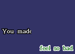 You made