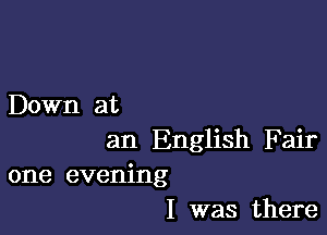 Down at

an English F air
one evening
I was there