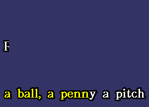 a ball, a penny a pitch