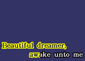 Beautiful
Wake unto me