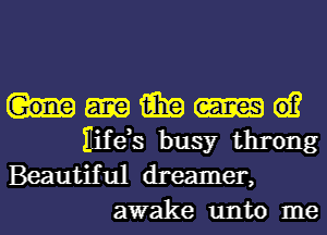 win e1?
Hifds busy throng
Beautiful dreamer,
awake unto me