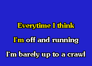 Everytime I think
I'm off and running

I'm barely up to a crawl
