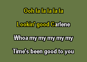 Ooh la la la la la
Lookin' good Carlene

Whoa my my my my my

Time's been good to you