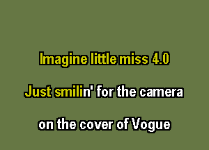 Imagine little miss 4.0

Just smilin' for the camera

on the cover of Vogue